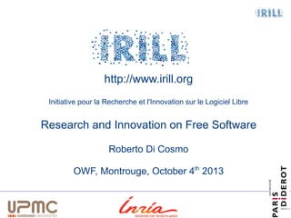 1

http://www.irill.org
Initiative pour la Recherche et l'Innovation sur le Logiciel Libre

Research and Innovation on Free Software
Roberto Di Cosmo
OWF, Montrouge, October 4th 2013

 