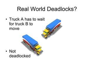 Real World Deadlocks?
• Truck A has to wait
for truck B to
move
• Not
deadlocked
 