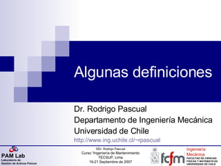 Algunas definiciones Dr. Rodrigo Pascual Departamento de Ingeniería Mecánica Universidad de Chile http://www.ing.uchile.cl/~rpascual 