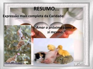 RESUMO... “ Amar o próximo como a si mesmo.” Expressão mais completa da Caridade: 