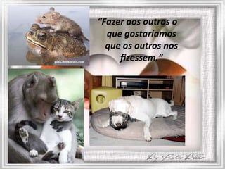 “ Fazer aos outros o que gostaríamos que os outros nos fizessem.” 