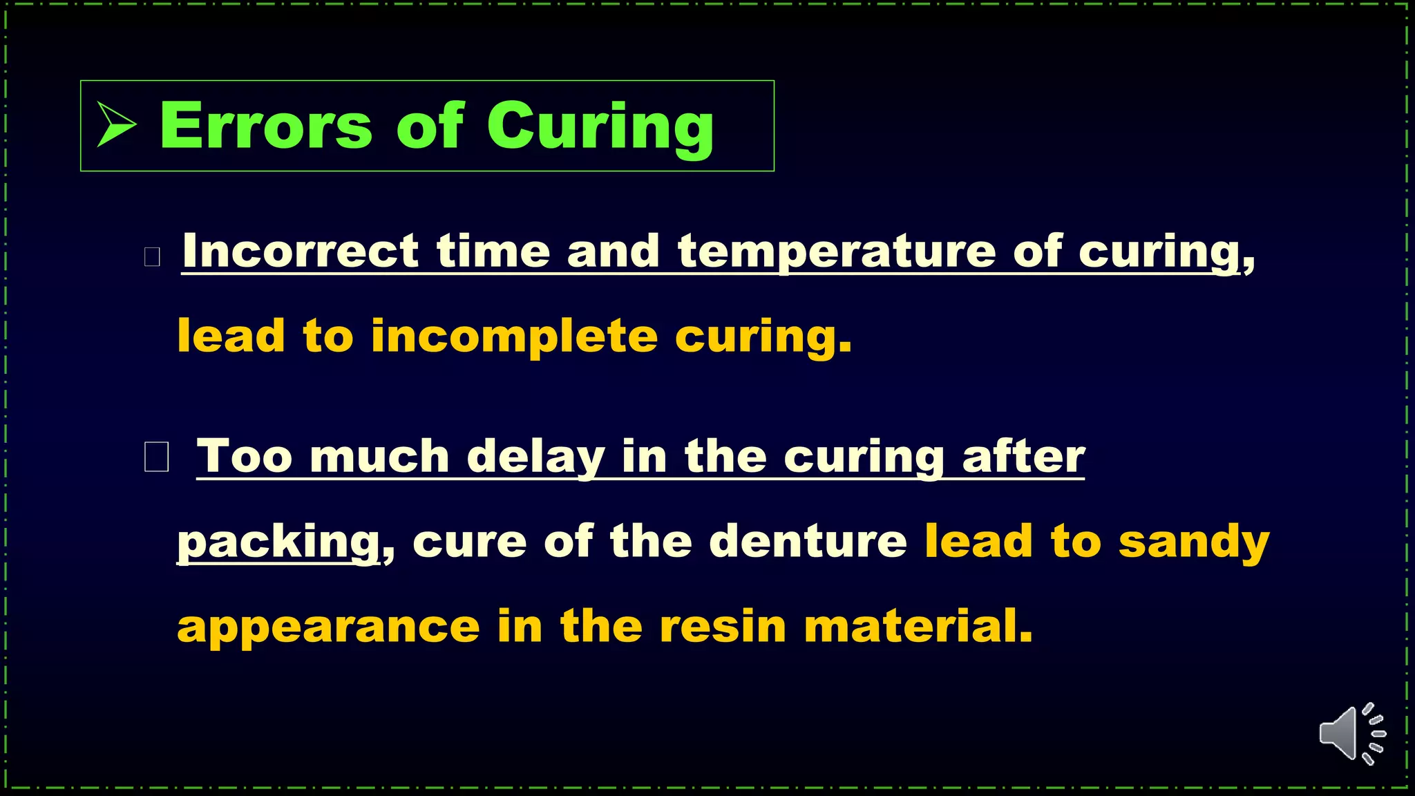 Incorrect time and temperature of curing,
lead to incomplete curing.
Too much delay in the curing after
packing, cure of the denture lead to sandy
appearance in the resin material.
 Errors of Curing
 