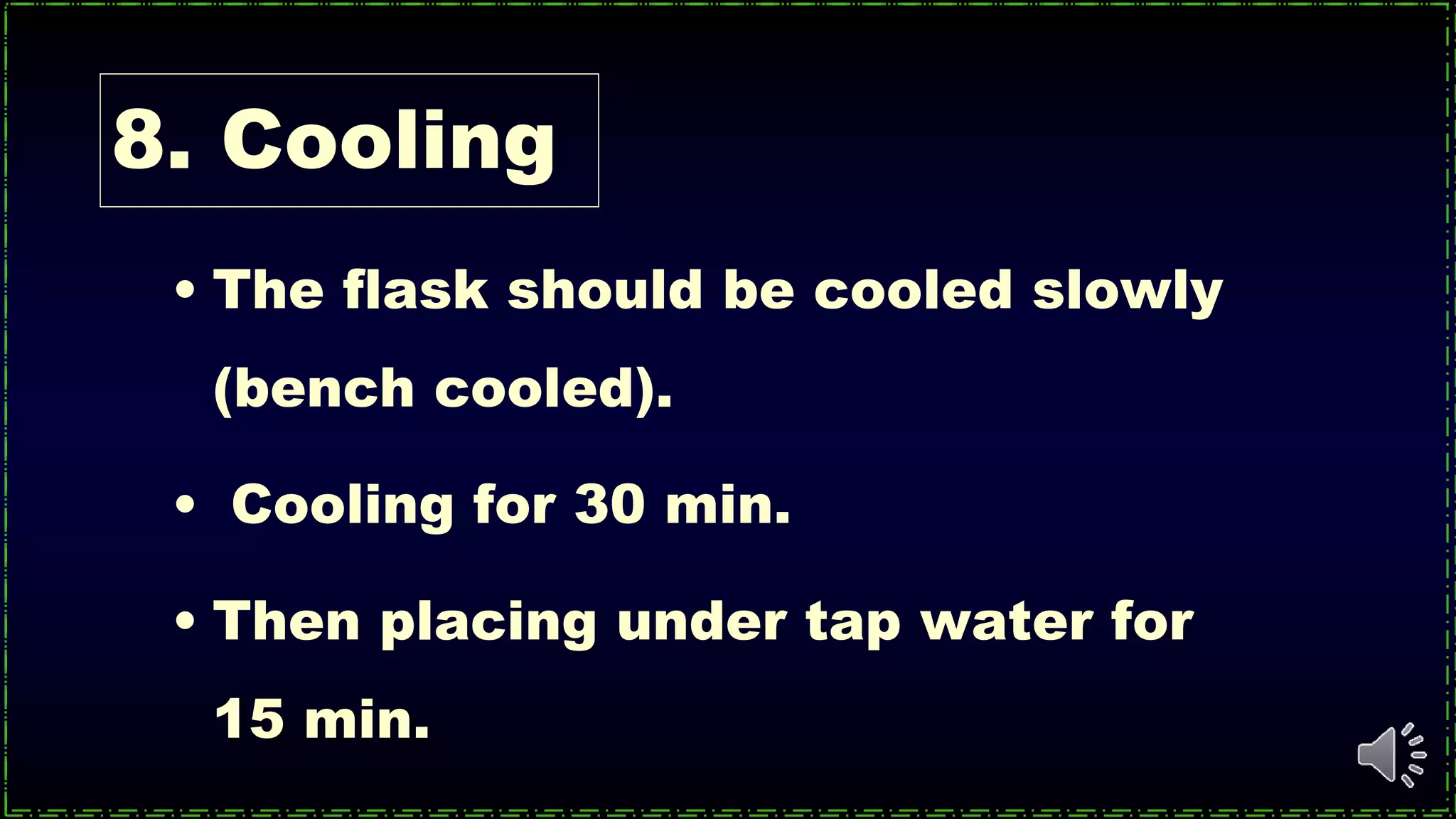 8. Cooling
• The flask should be cooled slowly
(bench cooled).
• Cooling for 30 min.
• Then placing under tap water for
15 min.
 