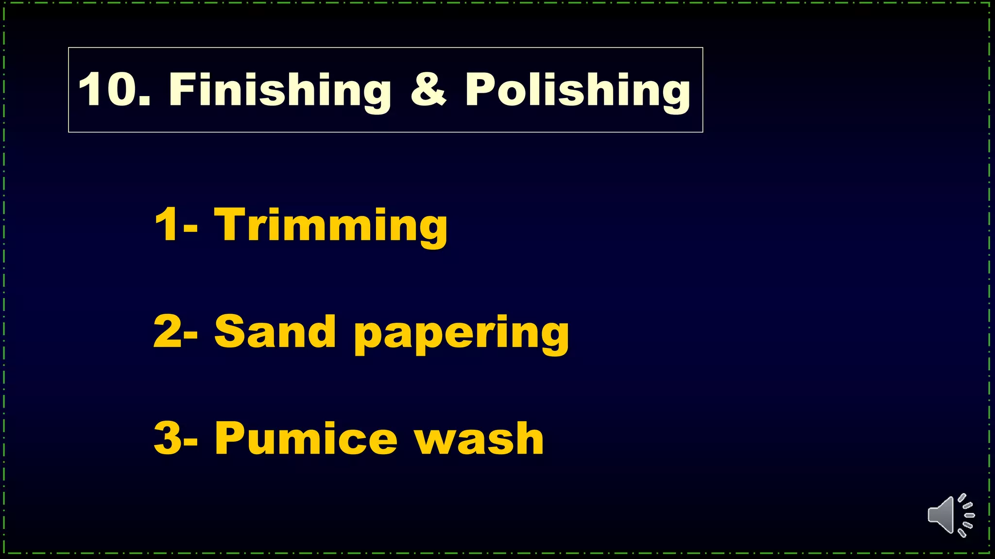 10. Finishing & Polishing
1- Trimming
2- Sand papering
3- Pumice wash
 