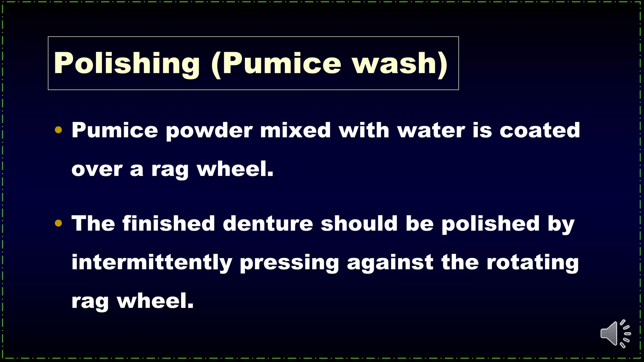 Polishing (Pumice wash)
• Pumice powder mixed with water is coated
over a rag wheel.
• The finished denture should be polished by
intermittently pressing against the rotating
rag wheel.
 