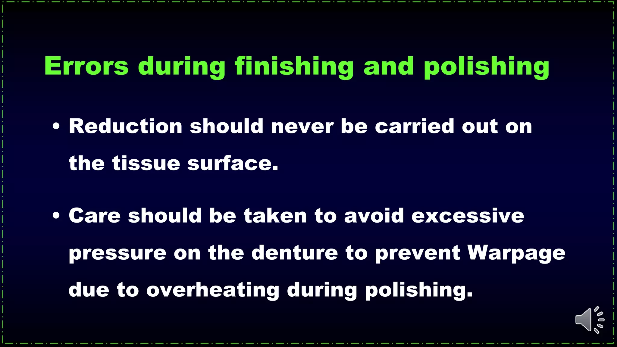 Errors during finishing and polishing
• Reduction should never be carried out on
the tissue surface.
• Care should be taken to avoid excessive
pressure on the denture to prevent Warpage
due to overheating during polishing.
 