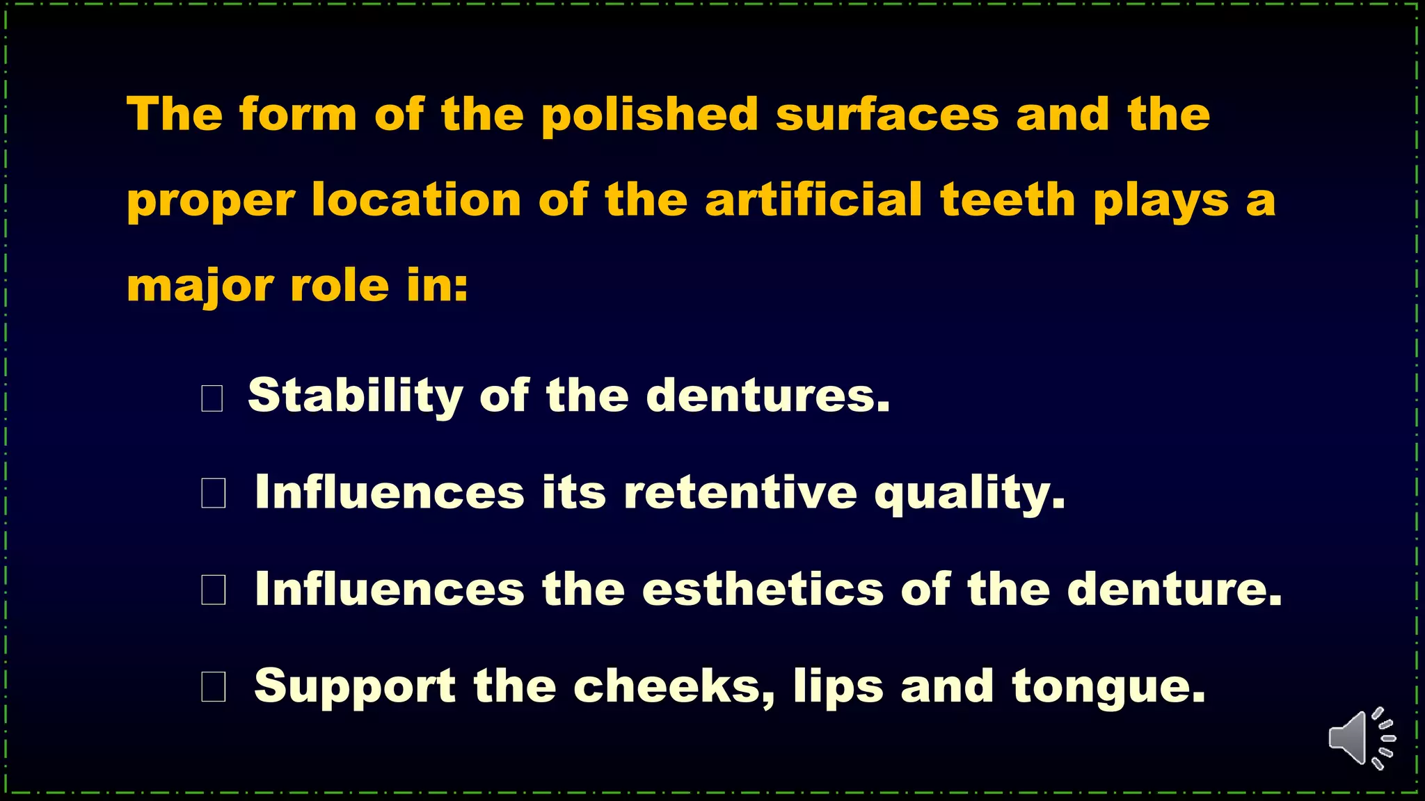 The form of the polished surfaces and the
proper location of the artificial teeth plays a
major role in:
Stability of the dentures.
Influences its retentive quality.
Influences the esthetics of the denture.
Support the cheeks, lips and tongue.
 