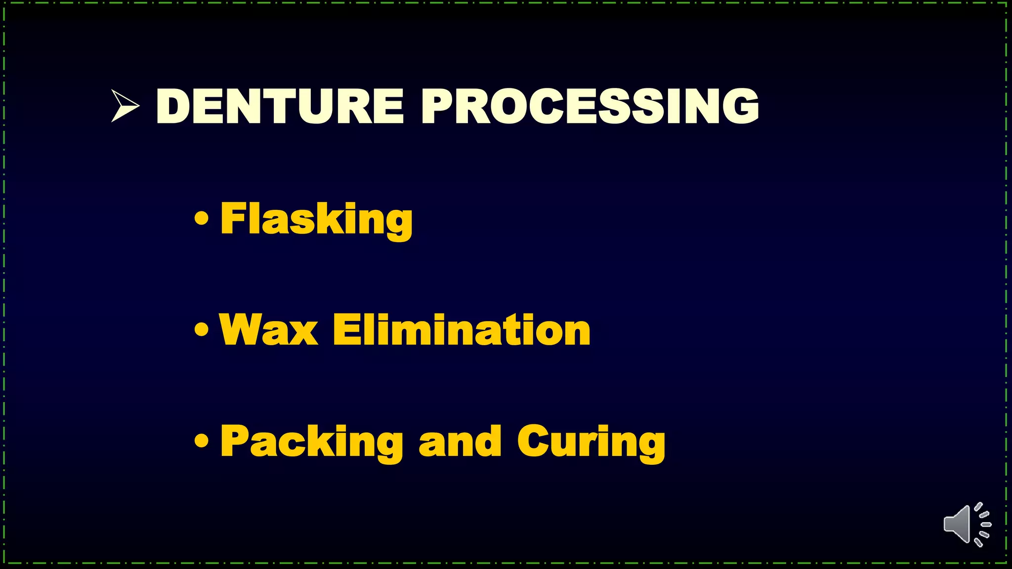  DENTURE PROCESSING
• Flasking
• Wax Elimination
• Packing and Curing
 