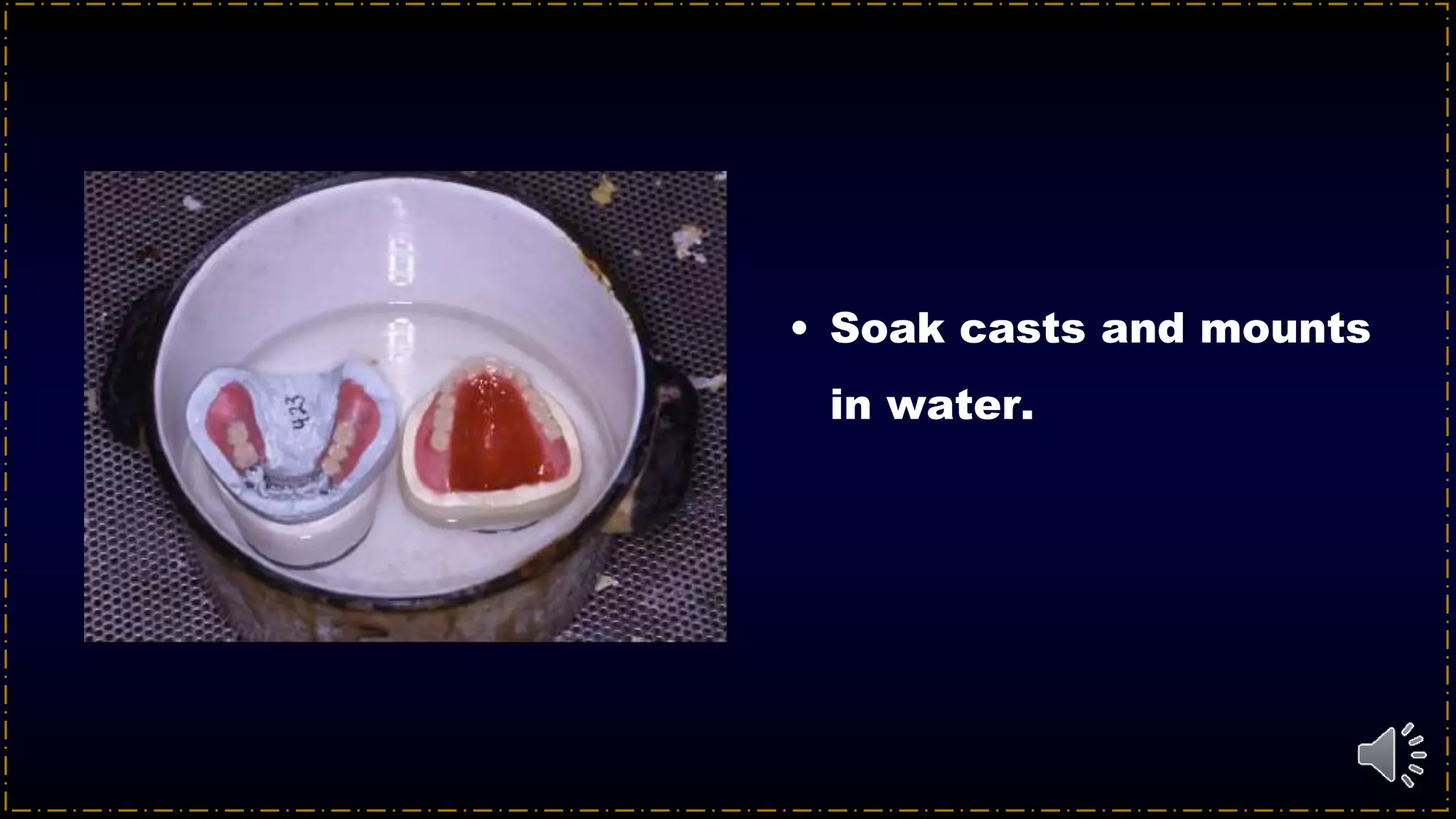 • Soak casts and mounts
in water.
 