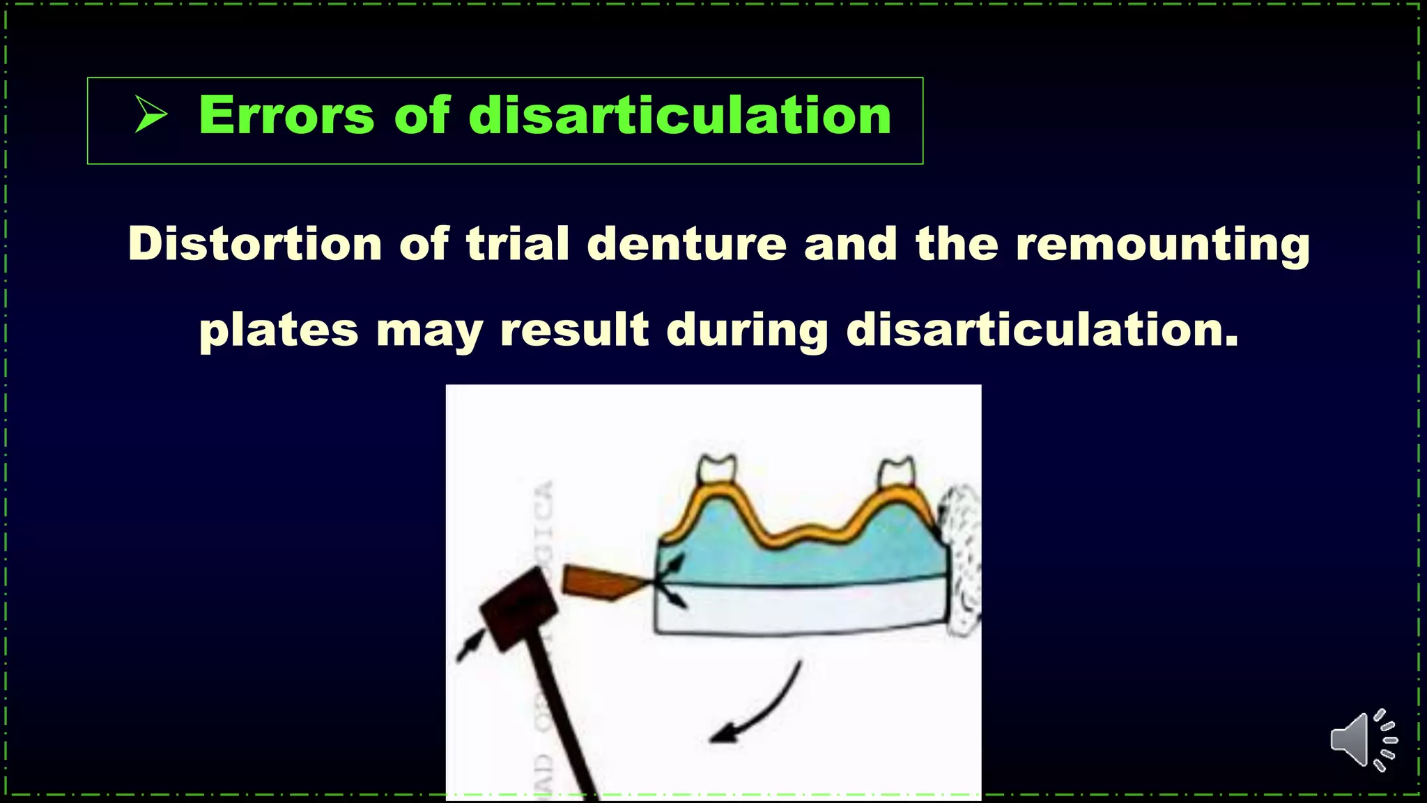  Errors of disarticulation
Distortion of trial denture and the remounting
plates may result during disarticulation.
 