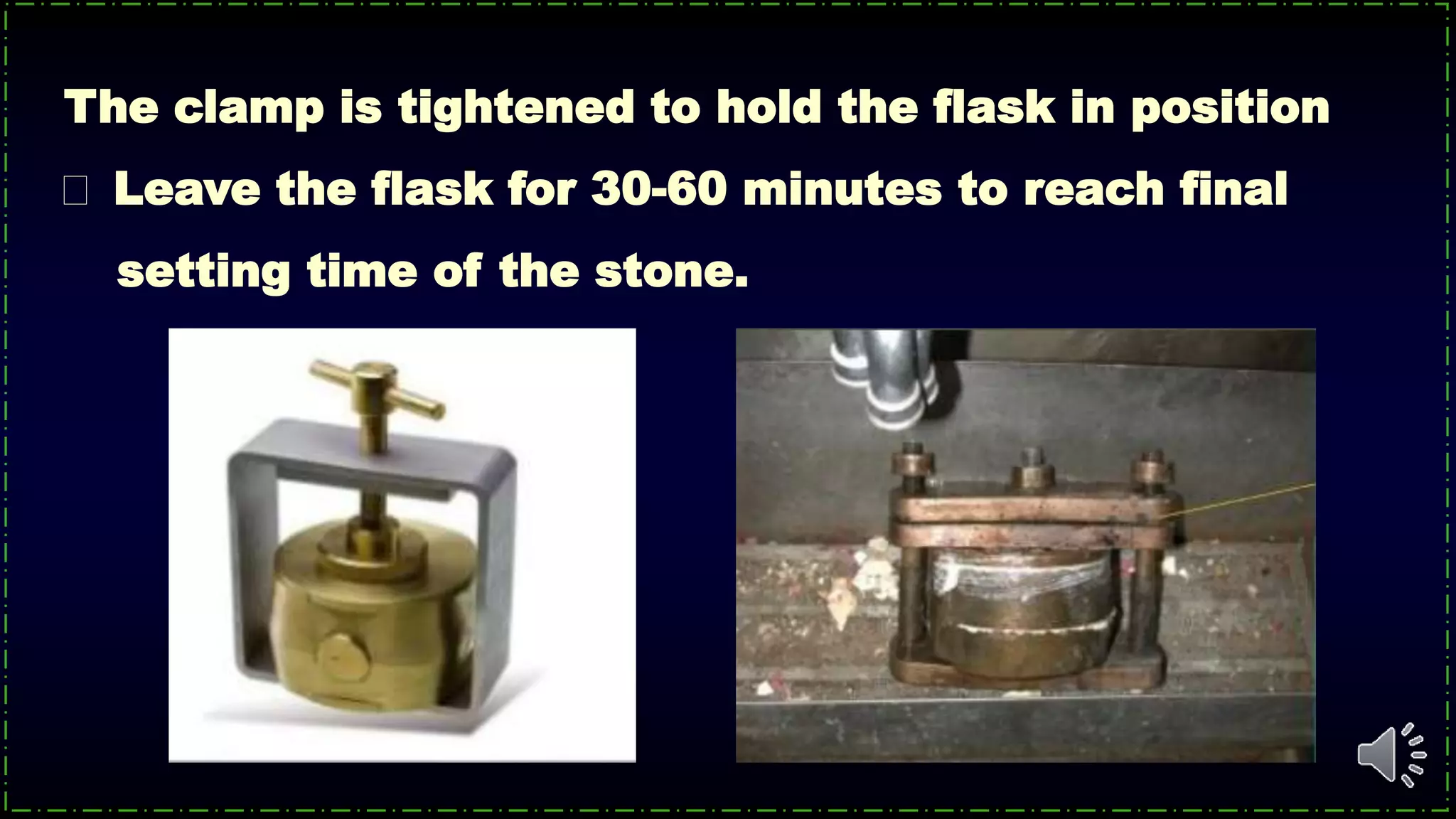 The clamp is tightened to hold the flask in position
Leave the flask for 30-60 minutes to reach final
setting time of the stone.
 