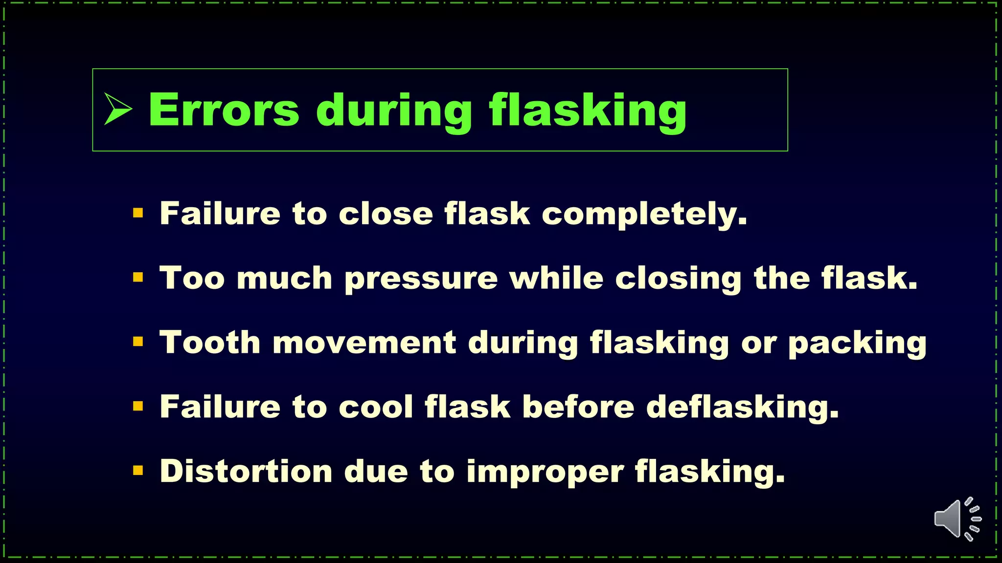  Failure to close flask completely.
 Too much pressure while closing the flask.
 Tooth movement during flasking or packing
 Failure to cool flask before deflasking.
 Distortion due to improper flasking.
 Errors during flasking
 