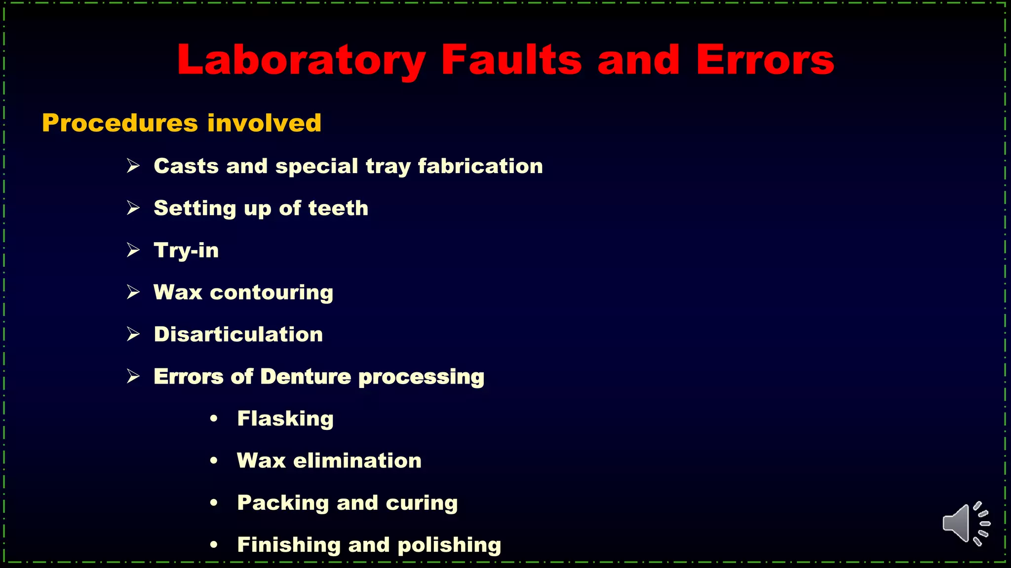 Procedures involved
 Casts and special tray fabrication
 Setting up of teeth
 Try-in
 Wax contouring
 Disarticulation
 Errors of Denture processing
• Flasking
• Wax elimination
• Packing and curing
• Finishing and polishing
Laboratory Faults and Errors
 