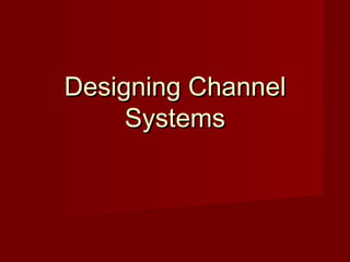 Designing Channel
     Systems
 