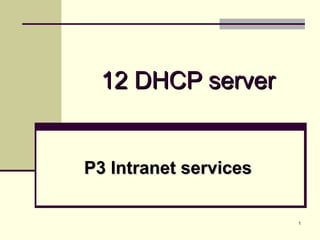 1
12 DHCP server12 DHCP server
P3 Intranet servicesP3 Intranet services
 
