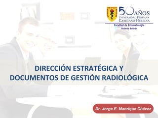 DIRECCIÓN ESTRATÉGICA Y
DOCUMENTOS DE GESTIÓN RADIOLÓGICA


                    Dr. Jorge E. Manrique Chávez
 