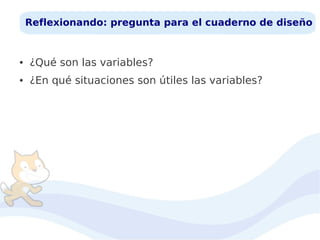 Reflexionando: pregunta para el cuaderno de diseño

●

¿Qué son las variables?

●

¿En qué situaciones son útiles las variables?

 