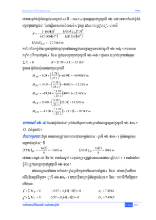 Department of Civil Engineering                                                                       NPIC



edaysnμt;fam:Um:g;bgáb;cugsRmab; AB KW − 100kN.m dUcbgðajenAkñúgrUbTI 12-19f enaHeKkMNt;m:Um:g;
bgáb;cugenARtg; C EdleFVIeGaymanbMlas;TI Δ' dUcKña edaykareRbobeFob eBalKW
           Δ' = −
                    (− 100)(5)2 = − (FEM )CD (7.5)2
                  6 E (1000)( 6 )
                            10       3E (1250)( 6 )
                                              10
           (FEM )CD = −27.78kN .m
karEbgEckm:Um:g;sRmab;m:Um:g;bgáb;cugTaMgenHRtUv)anbgðajkñúgtaragénrUbTI 12-19g. karKNna
kmøaMgRbtikmμenARtg; A nig D RtUv)anbgðajenAkñúgrUbTI 12-19h. dUcenH sRmab;eRKagTaMgmUl
∑ Fx = 0                          R ' = 21.98 + 3.11 = 25.1kN
dUcenH m:Um:g;ers‘ultg;enAkñúgeRKagKW
                         ⎛ 3.78 ⎞
           M AB = 9.58 + ⎜       ⎟(− 69.91) = −0.948kN .m
                         ⎝ 25.1 ⎠
                          ⎛ 3.78 ⎞
           M BA = 19.34 + ⎜       ⎟(− 40.01) = −13.3kN .m
                          ⎝ 25.1 ⎠
                             ⎛ 3.78 ⎞
           M BC = −19.34 + ⎜        ⎟(40.01) = 13.3kN .m
                             ⎝ 25.1 ⎠
                           ⎛ 3.78 ⎞
           M CB = 15.00 + ⎜       ⎟(23.31) = 18.5kN .m
                           ⎝ 25.1 ⎠
                             ⎛ 3.78 ⎞
           M CD = −15.00 + ⎜        ⎟(− 23.31) = −18.5kN .m
                             ⎝ 25.1 ⎠

]TahrN_ 12-8³ kMNt;m:Um:g;Bt;enARtg;tMNnImYy²rbs;eRKagEdlbgðajenAkñúgrUbTI 12-20a.
EI  CacMnYnefr.
dMeNaHRsay³ dMbUg kareyalRtUv)ankarBaredaykmøaMgTb; R ¬rUbTI 12-20b¦. m:Um:g;bgáb;cug
sRmab;Ggát; BC KW
(FEM )BC = − 16(5) = −10kN .m                                 (FEM )CB = 16(5) = 10kN .m
                       8                                                   8
edaysarGgát; AB nig DC manTMrsnøak; emKuNkRmajRtUv)anKNnaedayeRbI 3EI / L . karEbgEck
m:Um:g;RtUv)anbgðajenAkñúgrUbTI 12-20d.
          edaylT§plTaMgenH eKkMNt;kmøaMgRbtikmμtamTisedkenARtg; A nig D edayeRbIsmIkar
lMnwgénGgát;nImYy² ¬rUbTI 12-20e¦. edayeFVIplbUkm:Um:g;Rtg;cMNuc B nig C enAelIeCIgnImYy²
eyIg)an³
   + ∑MB = 0                      − 5.97 + Ax (4) − 8(3) = 0                Ax = 7.49kN

   + ∑ MC = 0                     5.97 − D x (4) + 8(3) = 0                 D x = 7.49kN

karviPaKtamviFIbMlas;TI³ karEbgEckm:Um:g;                                                  T.Chhay   -438
 