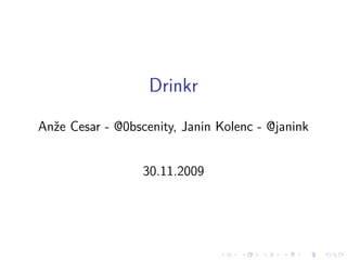 Drinkr
Anˇe Cesar - @0bscenity, Janin Kolenc - @janink
  z


                  30.11.2009
 