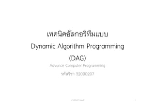 เทคนิคอัลกอริทึมแบบ
Dynamic Algorithm Programming
(DAG)
Advance Computer Programming
รหัสวิชา 32090207
อ. กิตตินันท์ น้1อยมณี 1
 
