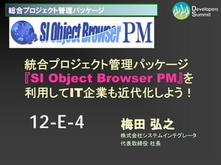 総合プロジェクト管理パッケージ




  統合プロジェクト管理パッケージ
  『SI Object Browser PM』を
  利用してIT企業も近代化しよう！

   12-E-4         梅田 弘之
                  株式会社システムインテグレータ
                  代表取締役 社長
 