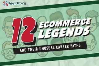 and their unusual career paths
ecommerce
legends
ecommerce
legends
22
PRESENTS
 