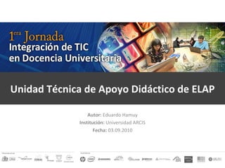 Autor:  Eduardo Hamuy Institución:  Universidad ARCIS Fecha:  03.09.2010 Unidad Técnica de Apoyo Didáctico de ELAP 