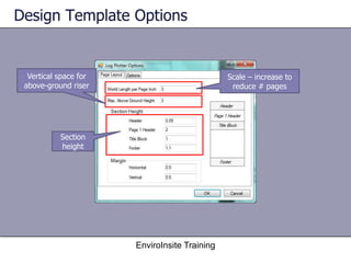 Design Template Options

Vertical space for
above-ground riser

Scale – increase to
reduce # pages

Section
height

EnviroInsite Training

 