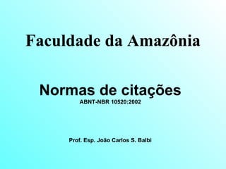 Faculdade da Amazônia Normas de citações ABNT-NBR 10520:2002 Prof. Esp. João Carlos S. Balbi 