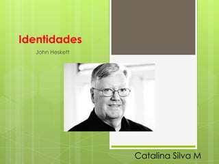 Identidades
  John Heskett




                 Catalina Silva M
 