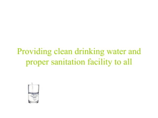 Providing clean drinking water and
proper sanitation facility to all
 