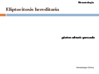 Eliptocitosis hereditaria
Hematología Clínica
yisttenaleuris quezada
Hematologia
 