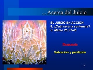 20
EL JUICIO EN ACCIÓN
8. ¿Cuál será la sentencia?
S. Mateo 25:31-46
Respuesta
Salvación y perdición
... Acerca del Juicio
 
