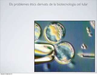 Els problemes ètics derivats de la biotecnologia cel·lular




dimarts 2 d’abril de 13
 