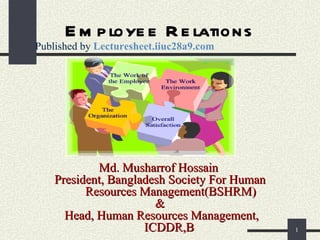 Employee Relations Md. Musharrof Hossain  President, Bangladesh Society For Human Resources Management(BSHRM) &  Head, Human Resources Management, ICDDR,B  Published by  Lecturesheet.iiuc28a9.com 