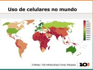 Uso de celulares no mundo 2 bilh ões / 100 milhões Brasil |  Fonte: Wikipedia 