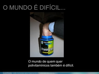 O MUNDO É DIFÍCIL... O mundo de quem quer polivitamínicos também é difícil. 