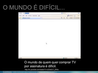 O mundo de quem quer comprar TV por assinatura é difícil. O MUNDO É DIFÍCIL... http://br.youtube.com/watch?v=zG3wCr7_DWw 