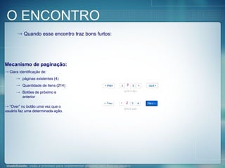 Quando esse encontro traz bons furtos: Mecanismo de paginação: Clara identificação de: páginas existentes (4) Quantidade de itens (214) Botões de próximo e anterior “ Over” no botão uma vez que o usuário faz uma determinada ação. O ENCONTRO 