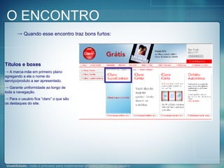 Quando esse encontro traz bons furtos: Títulos e boxes A marca-mãe em primeiro plano agregando a ela o nome do serviço/produto a ser apresentado. Garante uniformidade ao longo de toda a navegação. Para o usuário fica “claro” o que são os destaques do site. O ENCONTRO 