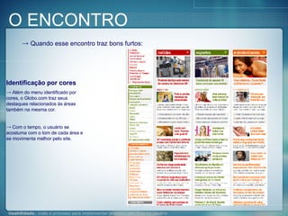 Quando esse encontro traz bons furtos: Identificação por cores Além do menu identificado por cores, o Globo.com traz seus destaques relacionados às áreas também na mesma cor. Com o tempo, o usuário se acostuma com o tom de cada área e se movimenta melhor pelo site. O ENCONTRO 
