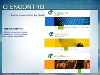 Quando esse encontro traz bons furtos: Testeiras (headers) Além de trazer uma experiência mais agradável em termos visuais, ajuda o usuário a se localizar. O ENCONTRO 