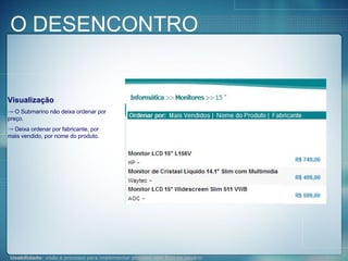 O DESENCONTRO Visualização O Submarino não deixa ordenar por preço.  Deixa ordenar por fabricante, por mais vendido, por nome do produto. 