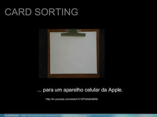 CARD SORTING ... para um aparelho celular da Apple. http://br.youtube.com/watch?v=RTwfz9x98A8 