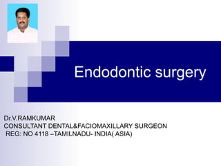 Endodontic surgery 
Dr.V.RAMKUMAR 
CONSULTANT DENTAL&FACIOMAXILLARY SURGEON 
REG: NO 4118 –TAMILNADU- INDIA( ASIA) 
 