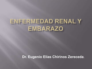 ENFERMEDAD RENAL Y EMBARAZO Dr. Eugenio Elías Chirinos Zereceda. 