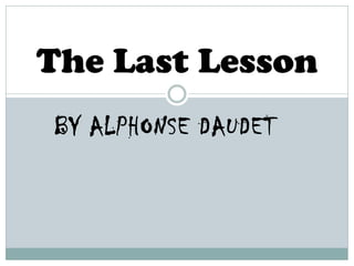 BY ALPHONSE DAUDET
The Last Lesson
 