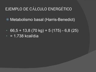 EJEMPLO DE C Á LCULO ENERG É TICO Metabolismo basal (Harris-Benedict) 66,5 + 13,8 (70 kg) + 5 (175) - 6,8 (25) = 1.738 kcal/d í a 