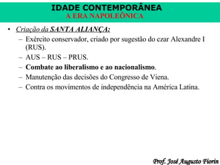 Criação da  SANTA ALIANÇA: Exército conservador, criado por sugestão do czar Alexandre I (RUS). AUS – RUS – PRUS. Combate ao liberalismo e ao nacionalismo . Manutenção das decisões do Congresso de Viena. Contra os movimentos de independência na América Latina. 
