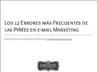 Los 12 Errores más Frecuentes de
las PyMes en e-mail Marketing
Rodrigo Mantillán (@RodrigoMPaz) de Gipande Agencia Digital
 